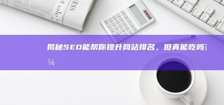 揭秘：SEO能帮你提升网站排名，但真能吃吗？